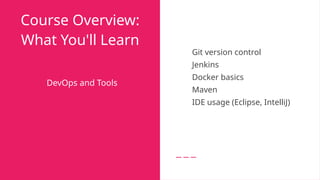 Course Overview:
What You'll Learn
DevOps and Tools
● Git version control
● Jenkins
● Docker basics
● Maven
● IDE usage (Eclipse, IntelliJ)
 