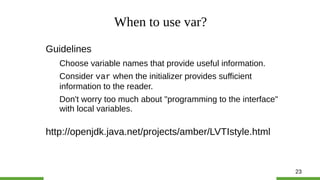 23
When to use var?
Guidelines
Choose variable names that provide useful information.
Consider var when the initializer pr...