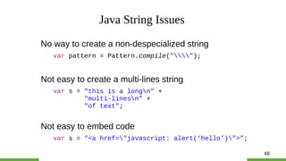 48
Java String Issues
No way to create a non-despecialized string
var pattern = Pattern.compile("");
Not easy to create a ...