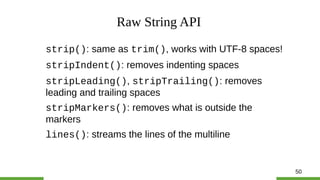 50
Raw String API
strip(): same as trim(), works with UTF-8 spaces!
stripIndent(): removes indenting spaces
stripLeading()...