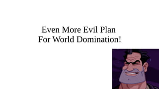 53
Even More Evil Plan
For World Domination!
 