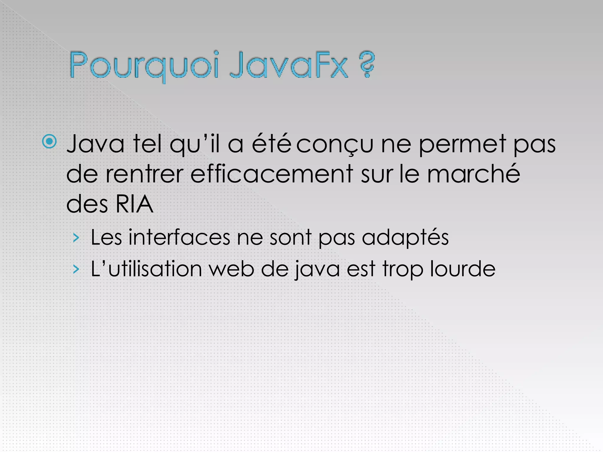 Java tel qu’il a été conçu ne permet pas de rentrer efficacement sur le marché des RIA Les interfaces ne sont pas adaptés L’utilisation web de java est trop lourde 