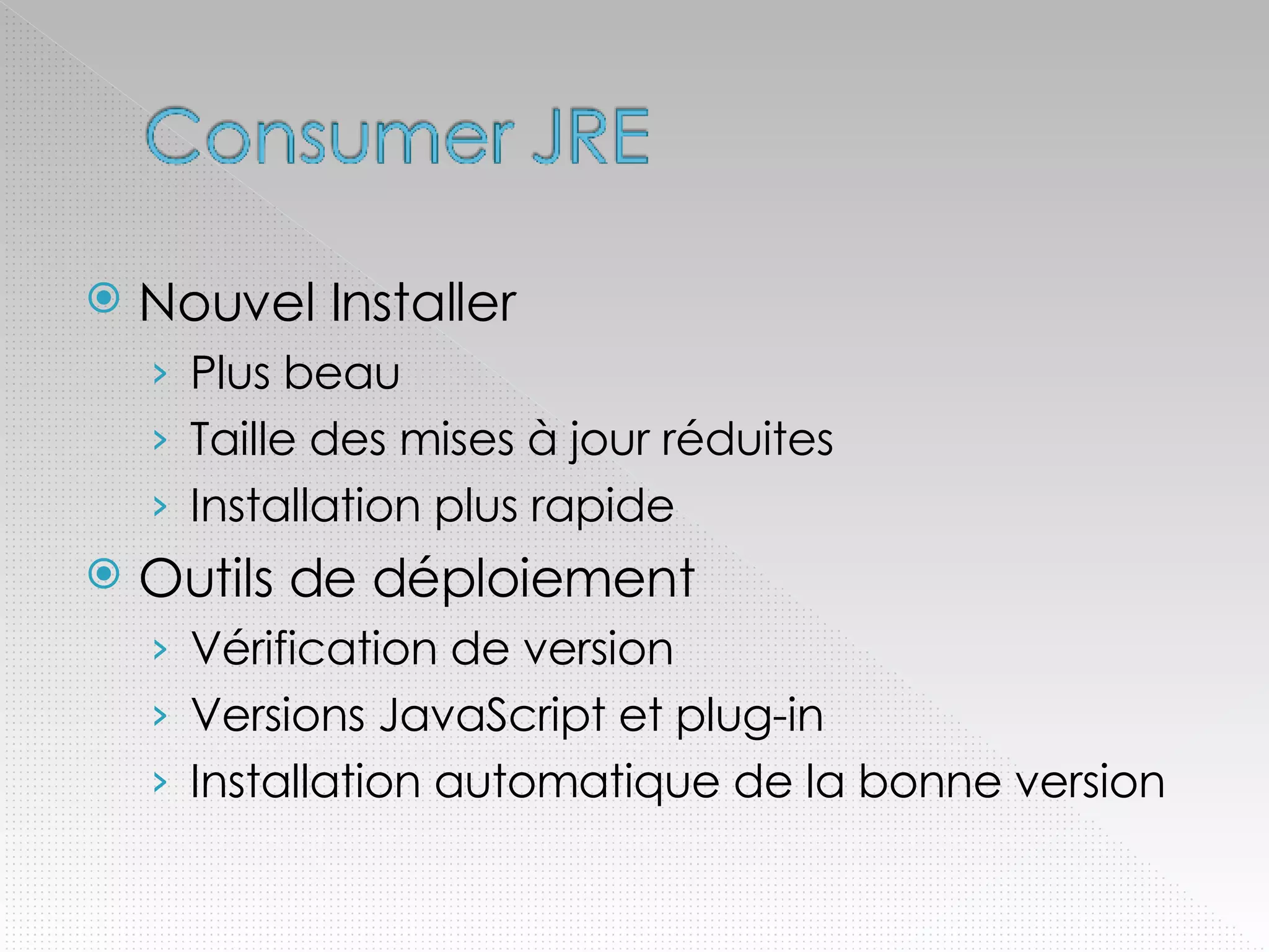 Nouvel Installer Plus beau Taille des mises à jour réduites Installation plus rapide Outils de déploiement Vérification de version Versions JavaScript et plug-in Installation automatique de la bonne version 