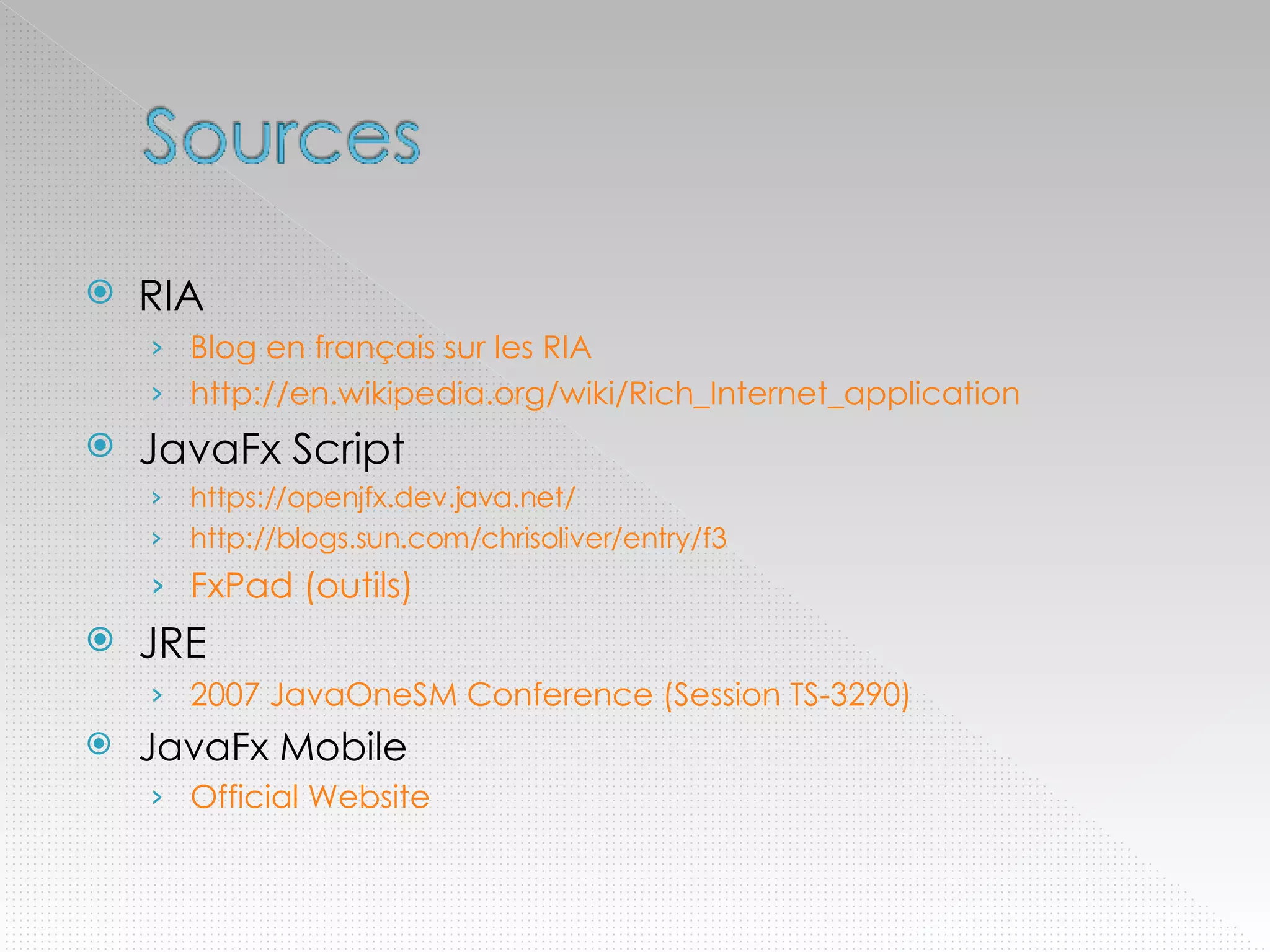 RIA Blog en français sur les RIA http://en.wikipedia.org/wiki/Rich_Internet_application JavaFx Script https://openjfx.dev.java.net/ http://blogs.sun.com/chrisoliver/entry/f3   FxPad (outils) JRE 2007 JavaOneSM Conference (Session TS-3290) JavaFx Mobile Official Website 
