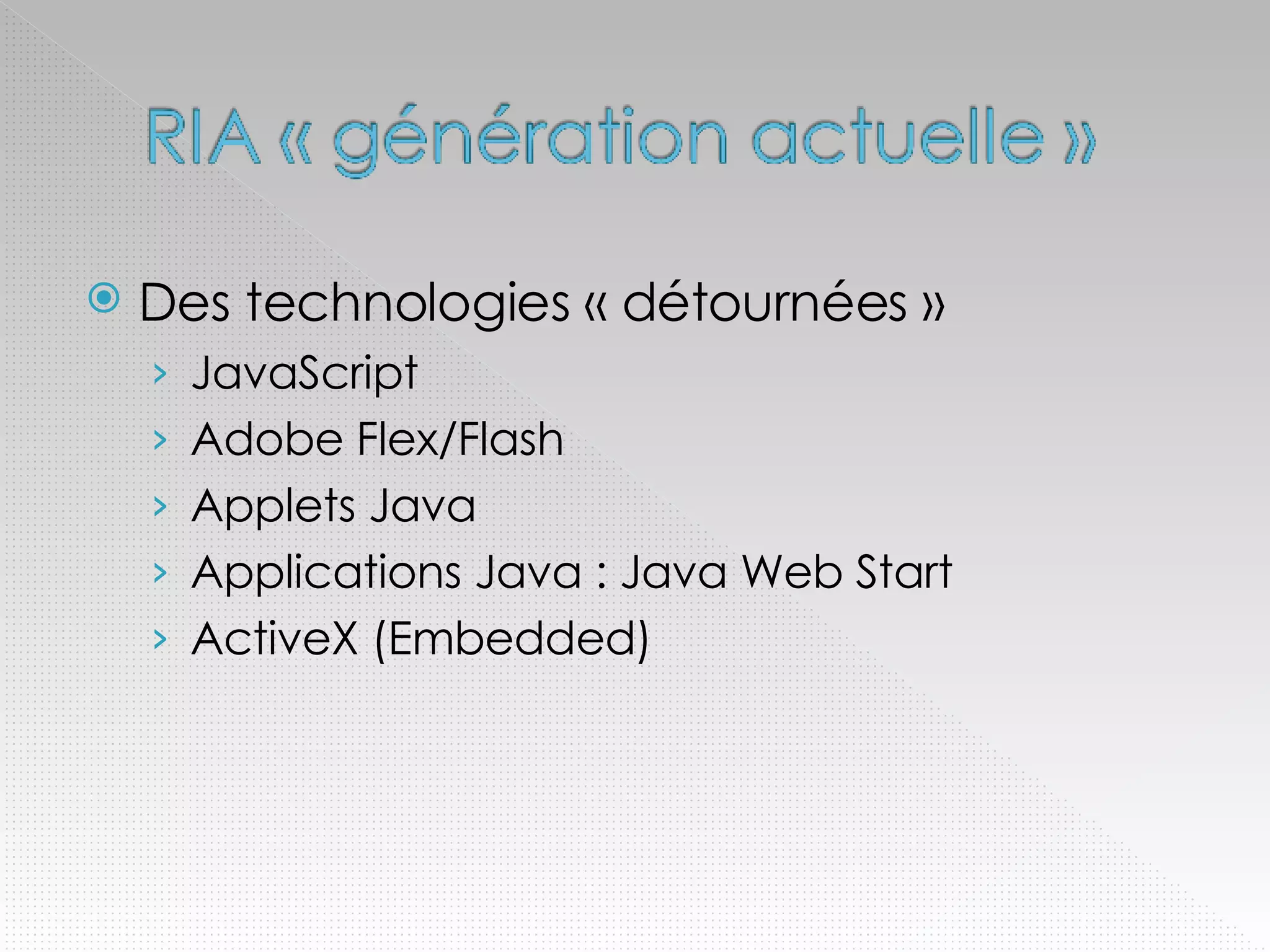 Des technologies « détournées » JavaScript Adobe Flex/Flash Applets Java Applications Java : Java Web Start ActiveX (Embedded) 