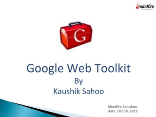 Google Web Toolkit
By
Kaushik Sahoo

Mindfire Solutions
Date: Oct 30, 2013

 