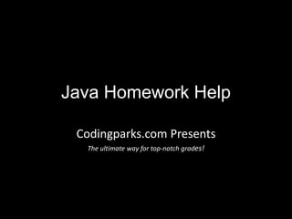 Java Homework Help
Codingparks.com Presents
The ultimate way for top-notch grades!
Java Homework Help, Do My Java Homework, Quick, Urgent, Java Homework Help,
Java Assignment Help, Java Programming Homework Help, Urgent Java Project Help.
 