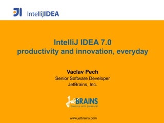 IntelliJ IDEA 7.0
productivity and innovation, everyday

               Vaclav Pech
          Senior Software Developer
                JetBrains, Inc.




                www.jetbrains.com