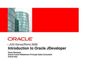 <Insert Picture Here>




– JUG Genoa/Rome 2008
Introduction to Oracle JDeveloper
Paolo Ramasso
Oracle Fusion Middleware Principal Sales Consultant
Oracle Italy
