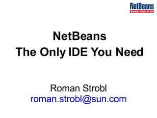 NetBeans The Only IDE You Need Roman Strobl [email_address] 
