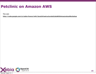 Petclinic on Amazon AWS
    The Lab:
    http://code.google.com/p/xebia-france/wiki/JavaInfrastructureAsCodeWithAmazonAwsWorkshop




                                                                                               15
Saturday, August 13, 11
 