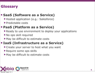 Glossary

 SaaS (Software as a Service)
      ▶ Hosted  application (e.g.: Salesforce)
      ▶ Predictable costs

 PaaS ...