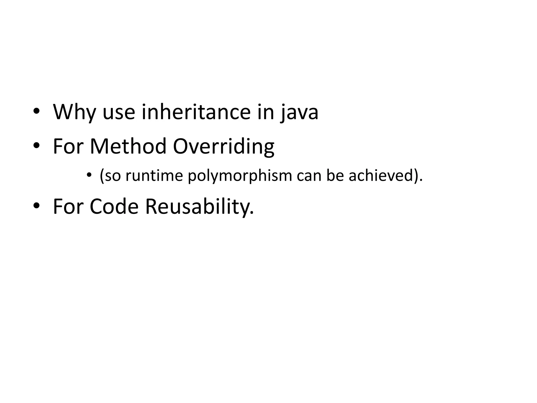 • Why use inheritance in java • For Method Overriding • (so runtime polymorphism can be achieved). • For Code Reusability. 