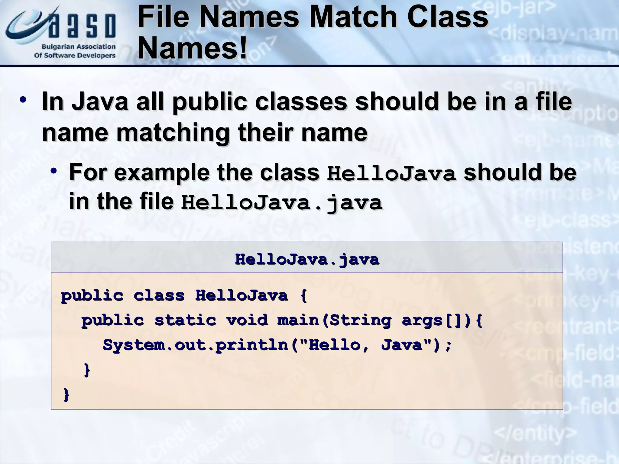 File Names Match Class Names! In Java all public classes should be in a file name matching their name For example the class  HelloJava  should be in the file  HelloJava.java public class HelloJava { public static void main(String args[]){ System.out.println("Hello, Java"); } } HelloJava.java 