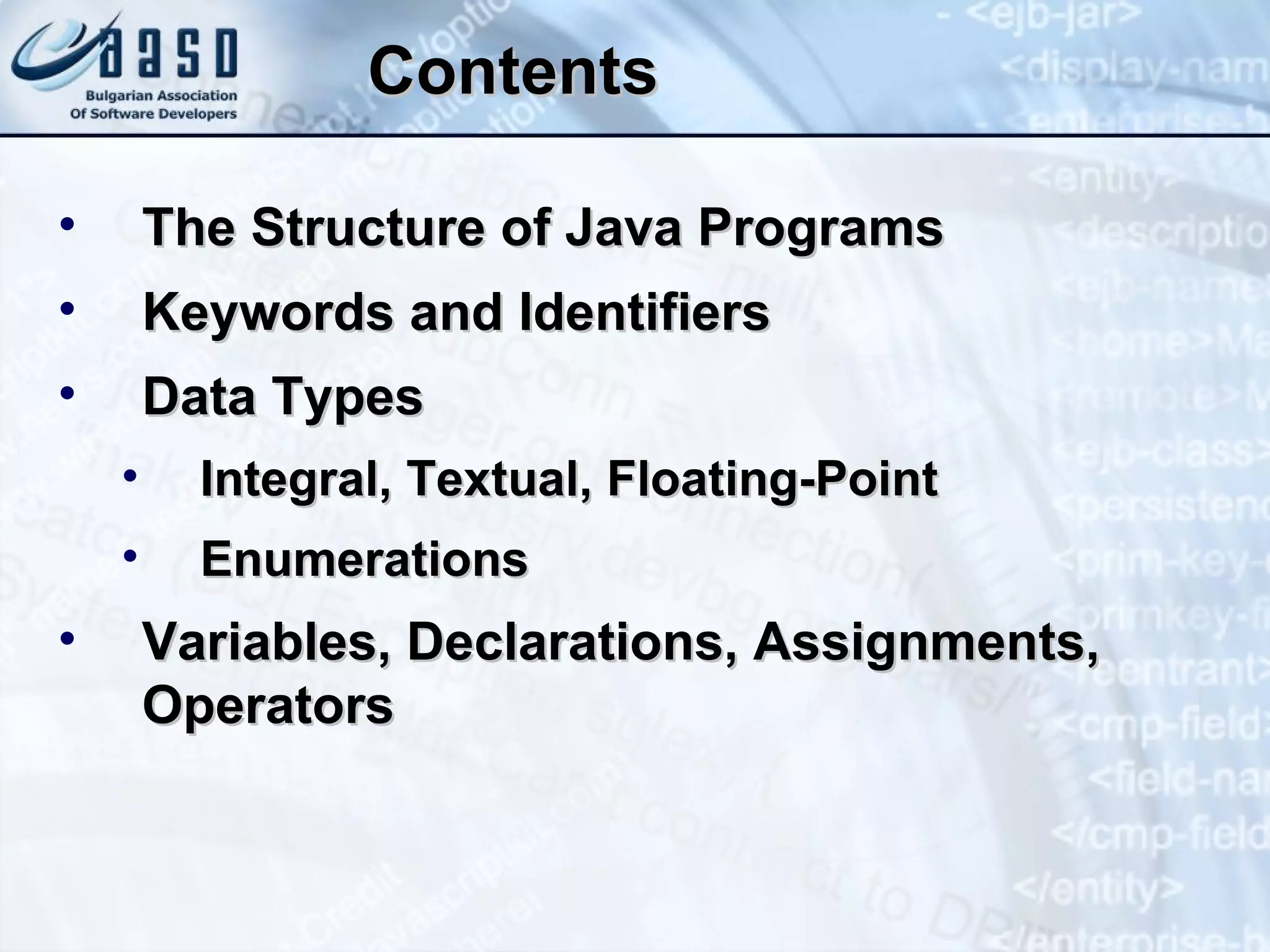 Contents The Structure of Java Programs Keywords and Identifiers Data Types Integral, Textual, Floating-Point Enumerations Variables, Declarations, Assignments, Operators 