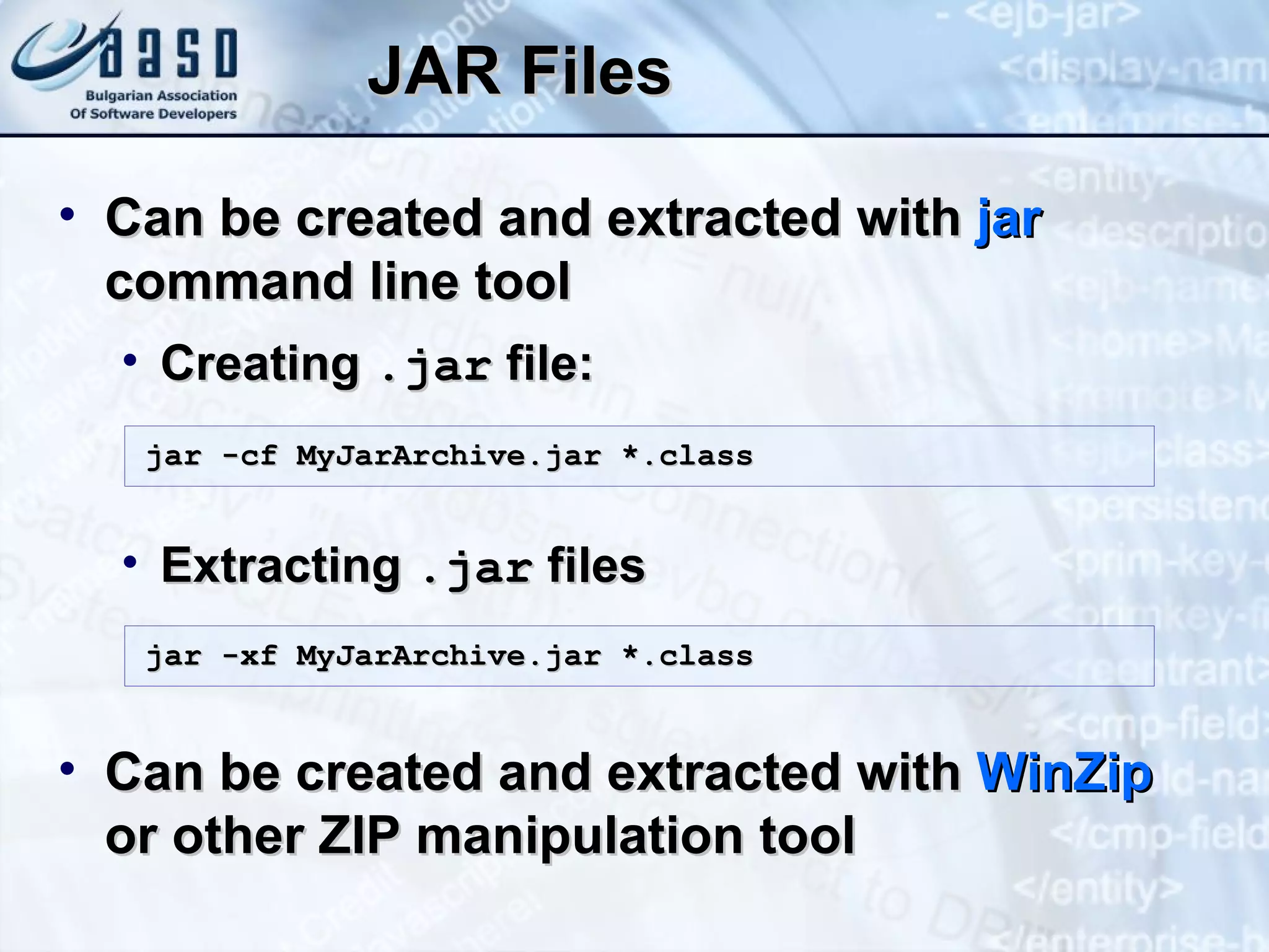 JAR Files Can be created and extracted with  jar  command line tool Creating  .jar  file: Extracting  .jar  files Can be created and extracted with  WinZip  or other ZIP manipulation tool jar -cf MyJarArchive.jar *.class jar -xf MyJarArchive.jar *.class 
