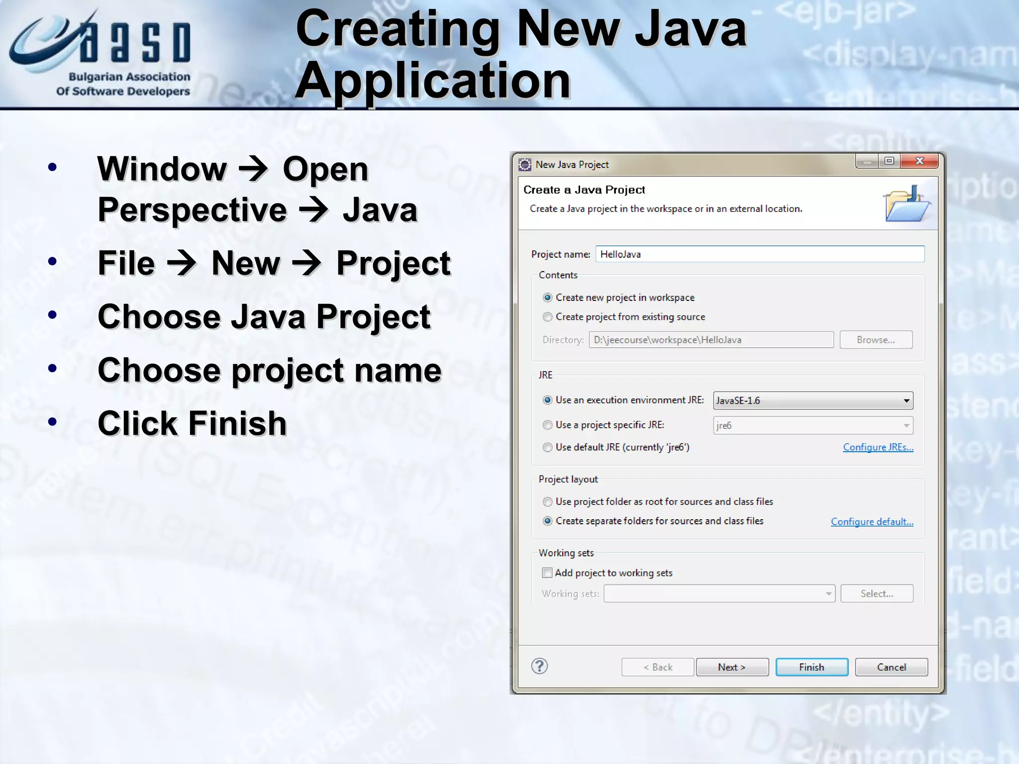 Creating New Java Application Window    Open Perspective    Java File    New    Project Choose Java Project Choose project name Click Finish 