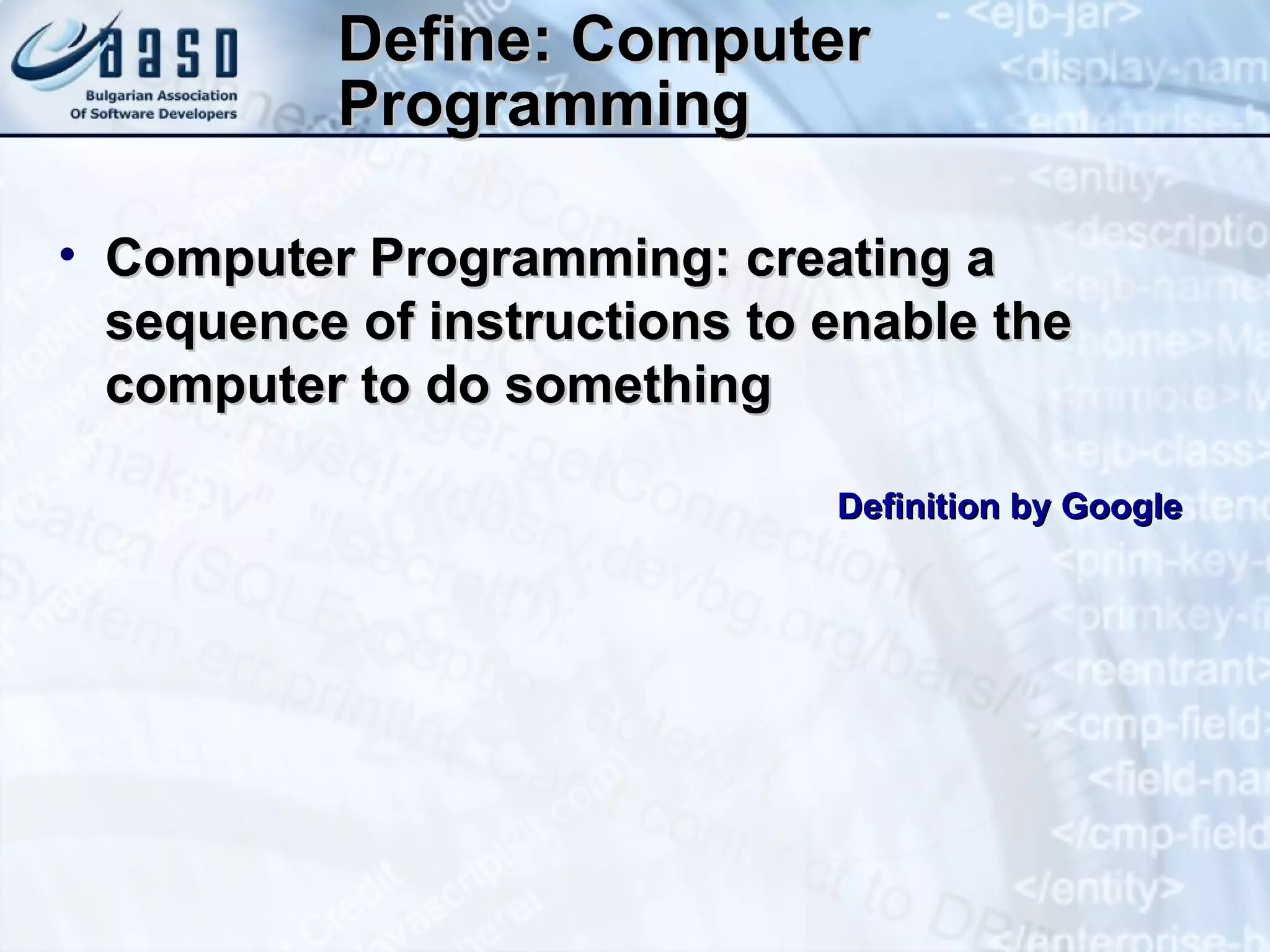 Define: Computer Programming Computer Programming: creating a sequence of instructions to enable the computer to do something Definition by Google 