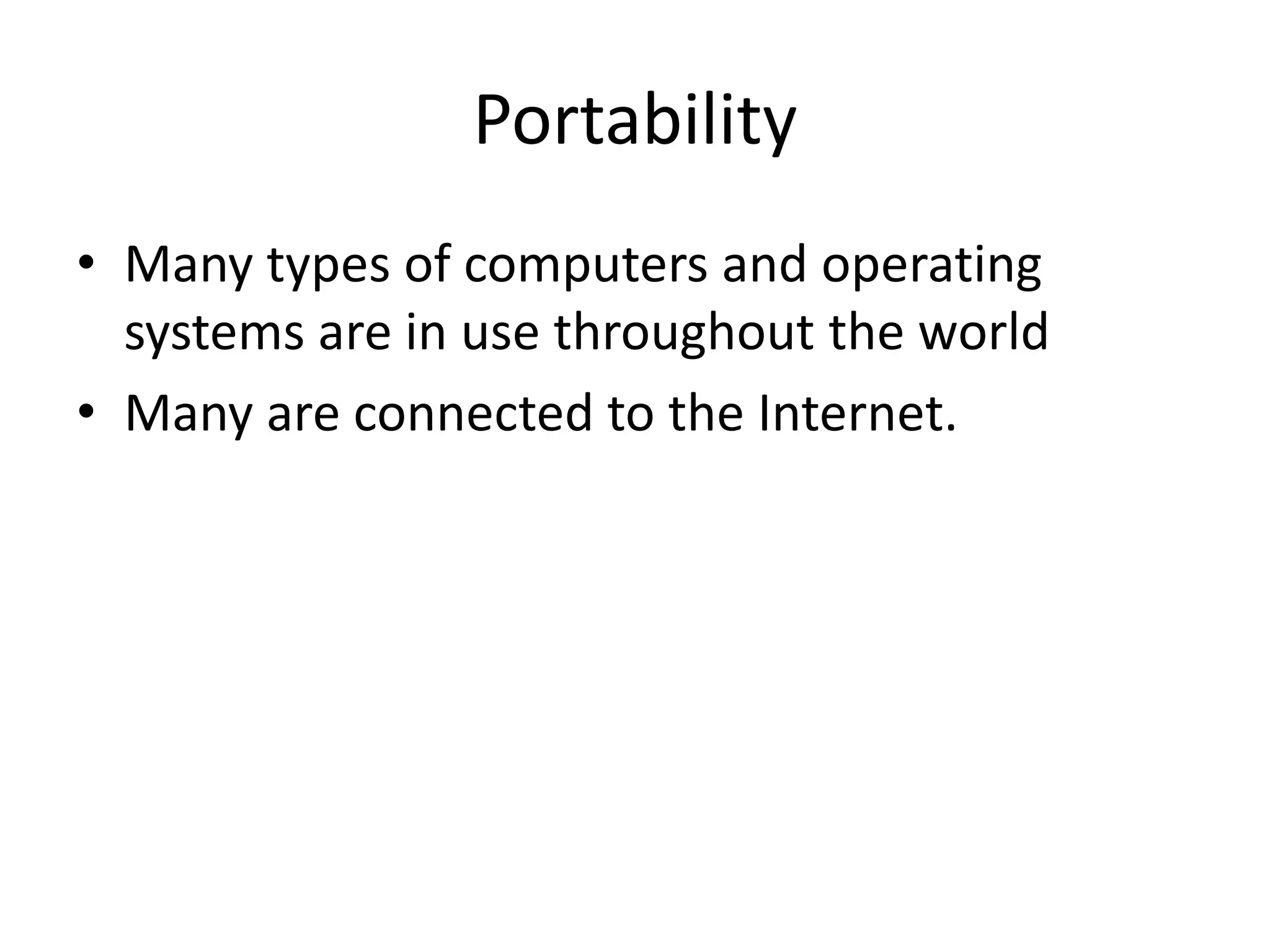• Many types of computers and operating
systems are in use throughout the world
• Many are connected to the Internet.
Portability
 