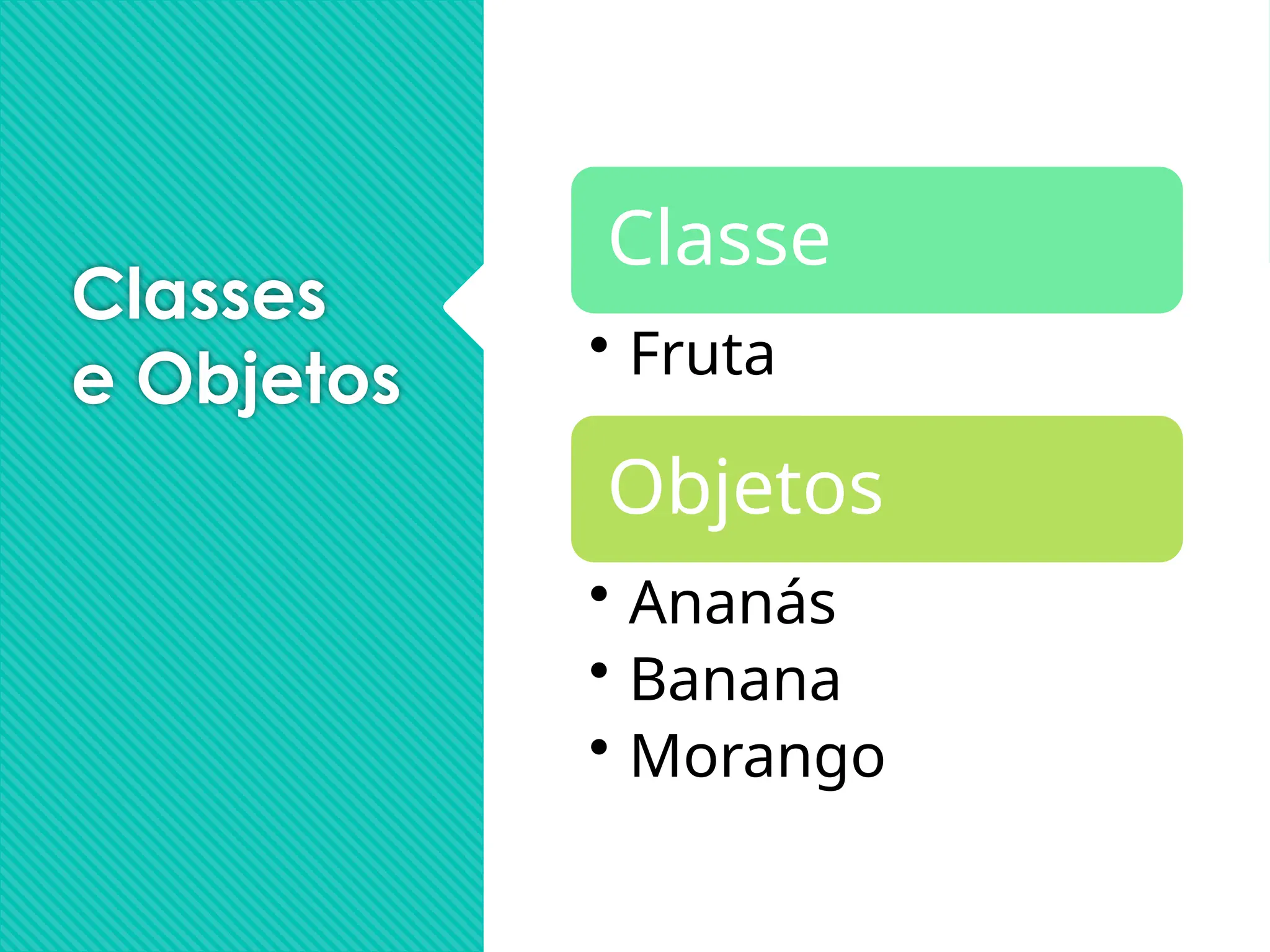 Classes
e Objetos
Classe
• Fruta
Objetos
• Ananás
• Banana
• Morango
 
