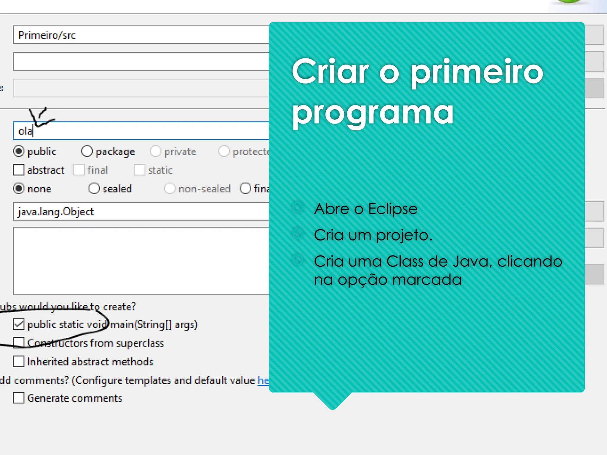 Criar o primeiro
programa
 Abre o Eclipse
 Cria um projeto.
 Cria uma Class de Java, clicando
na opção marcada
 
