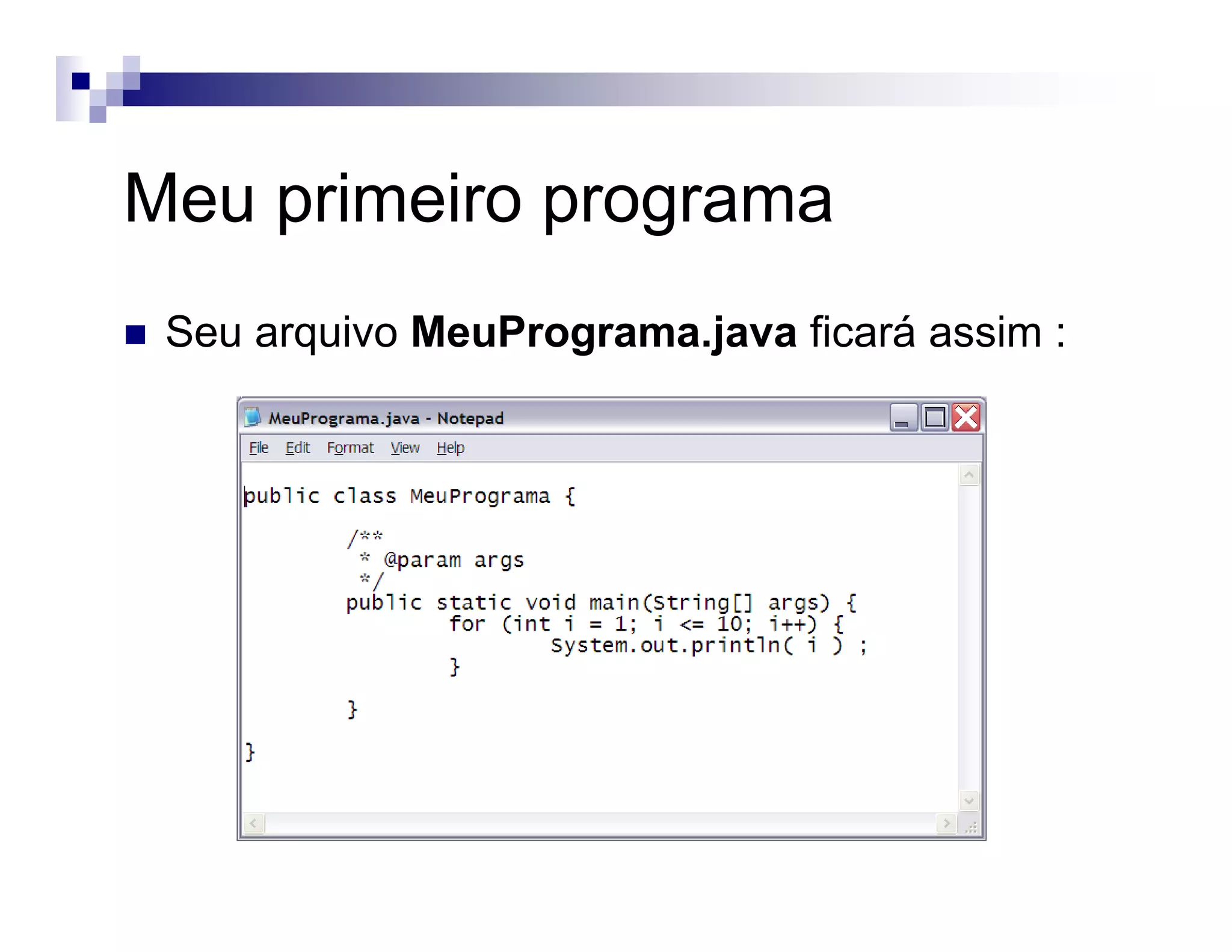 Meu primeiro programa
Seu arquivo MeuPrograma.java ficará assim :
 