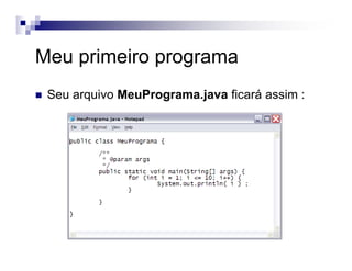 Meu primeiro programa
Seu arquivo MeuPrograma.java ficará assim :
 