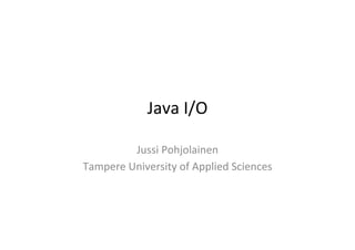 Java	
  I/O	
  
Jussi	
  Pohjolainen	
  
Tampere	
  University	
  of	
  Applied	
  Sciences	
  

 