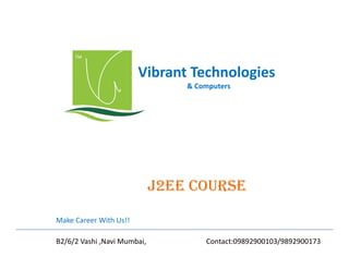 Vibrant Technologies
& Computers

j2EE COURSE
Make Career With Us!!
B2/6/2 Vashi ,Navi Mumbai,

Contact:09892900103/9892900173

 