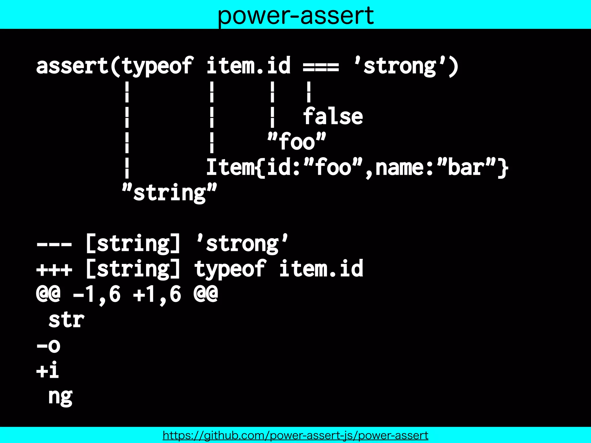 assert(typeof item.id === 'strong')
| | | |
| | | false
| | "foo"
| Item{id:"foo",name:"bar"}
"string"
--- [string] 'strong'
+++ [string] typeof item.id
@@ -1,6 +1,6 @@
str
-o
+i
ng
power-assert
https://github.com/power-assert-js/power-assert
 
