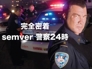 完全密着
semver 警察24時
 