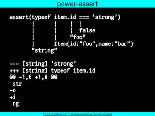 assert(typeof item.id === 'strong')
| | | |
| | | false
| | "foo"
| Item{id:"foo",name:"bar"}
"string"
--- [string] 'strong'
+++ [string] typeof item.id
@@ -1,6 +1,6 @@
str
-o
+i
ng
power-assert
https://github.com/power-assert-js/power-assert
 