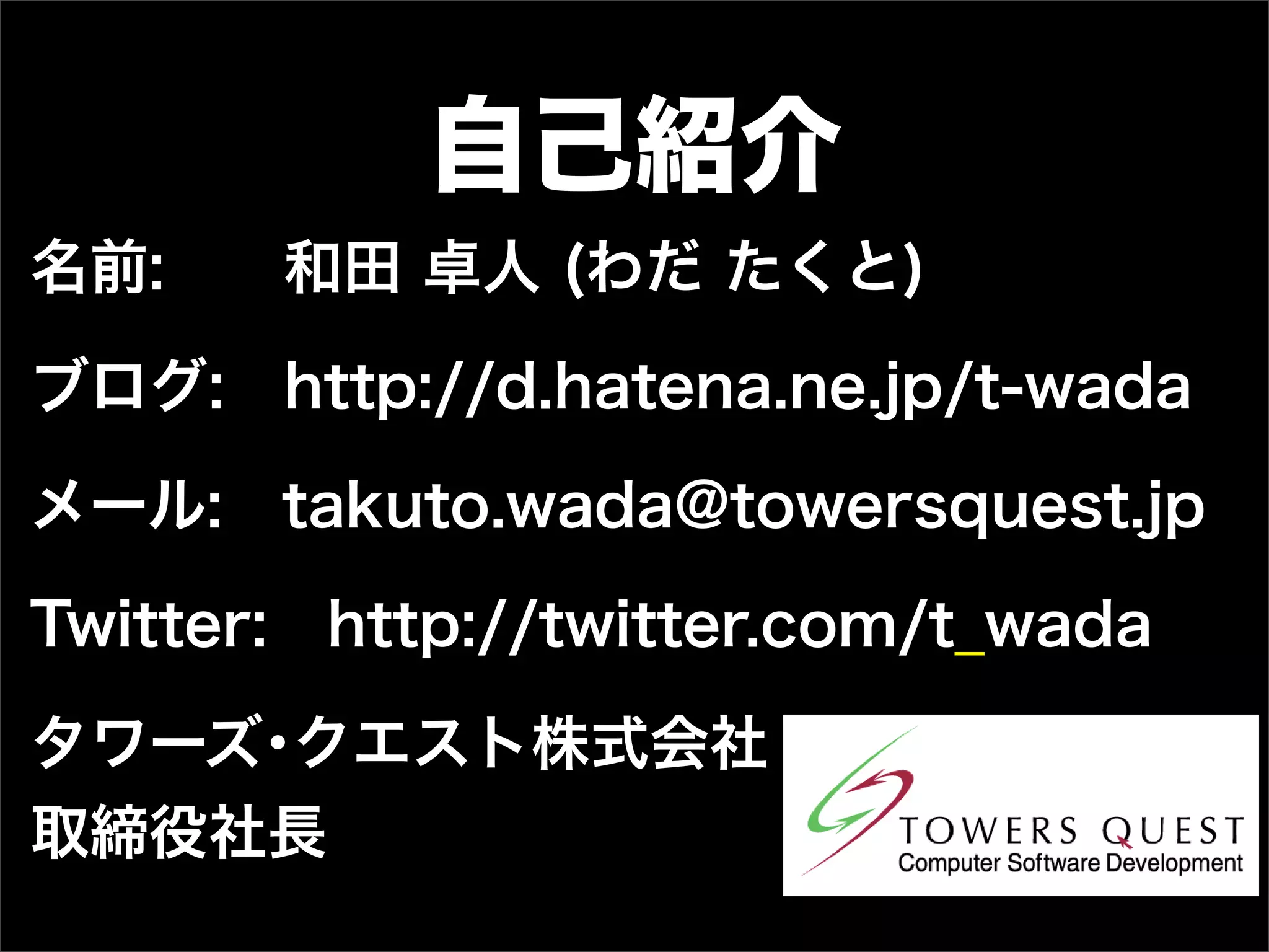 自己紹介
名前:    和田 卓人 (わだ たくと)

ブログ: http://d.hatena.ne.jp/t-wada

メール: takuto.wada@towersquest.jp

Twitter: http://twitter.com/t_wada

タワーズ･クエスト株式会社
取締役社長
 