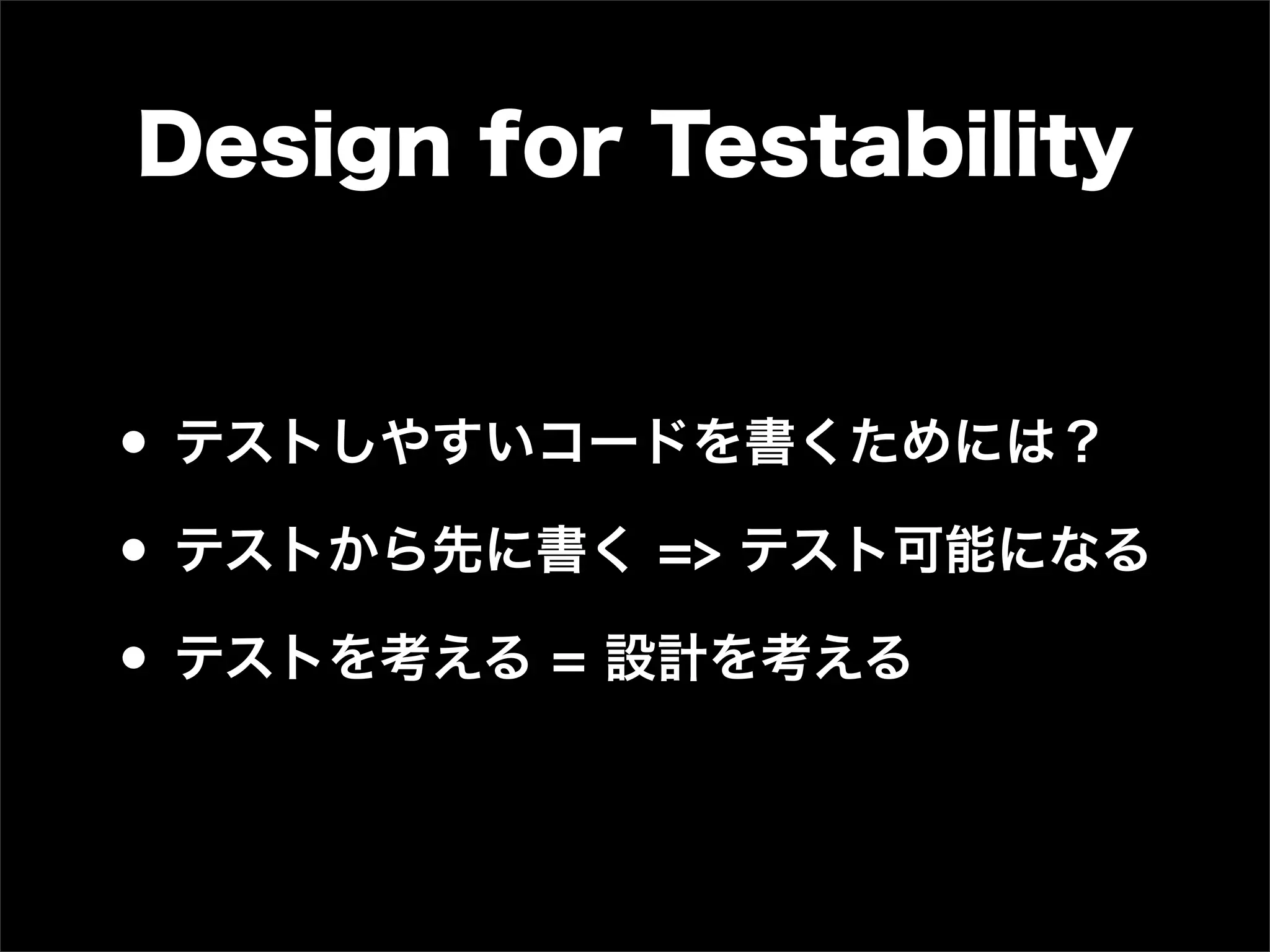 Design for Testability


• テストしやすいコードを書くためには？
• テストから先に書く => テスト可能になる
• テストを考える = 設計を考える
 