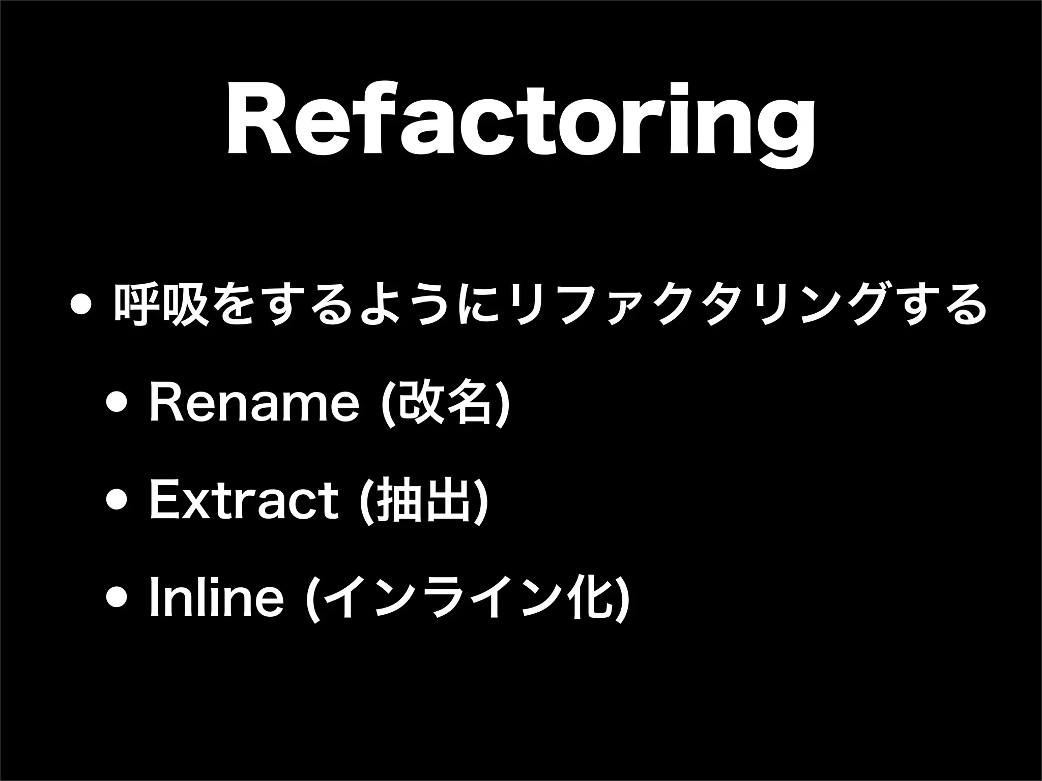 Refactoring

• 呼吸をするようにリファクタリングする
 • Rename (改名)
 • Extract (抽出)
 • Inline (インライン化)
 