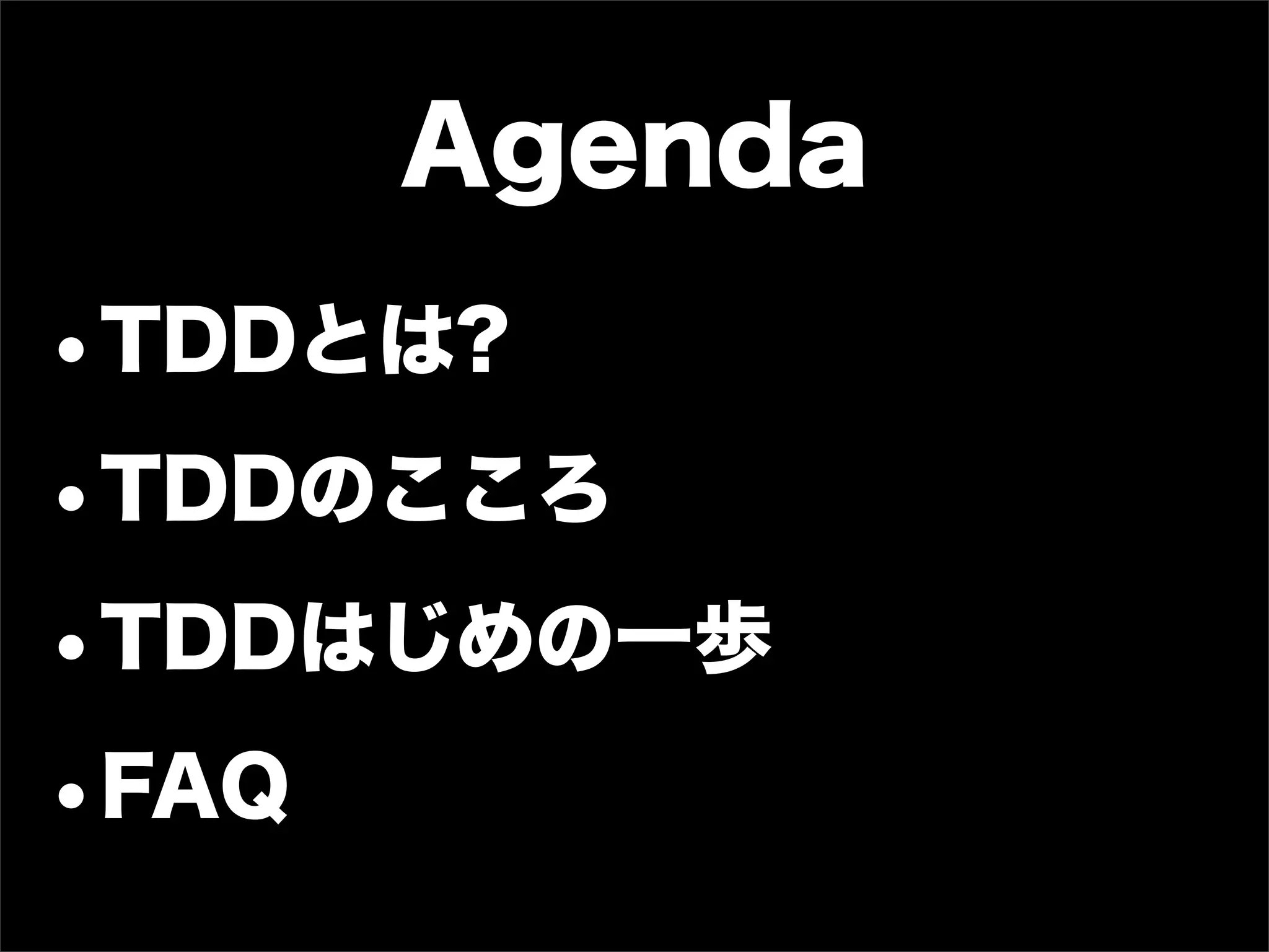 Agenda
•TDDとは?
•TDDのこころ
•TDDはじめの一歩
•FAQ
 