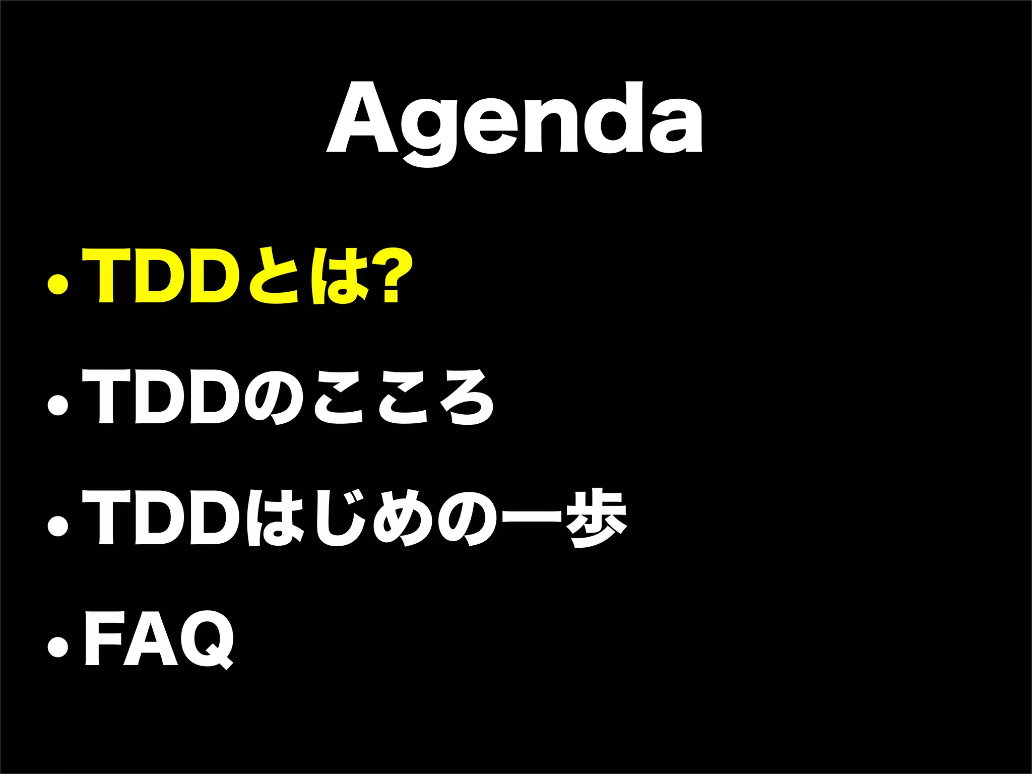 Agenda
•TDDとは?
•TDDのこころ
•TDDはじめの一歩
•FAQ
 