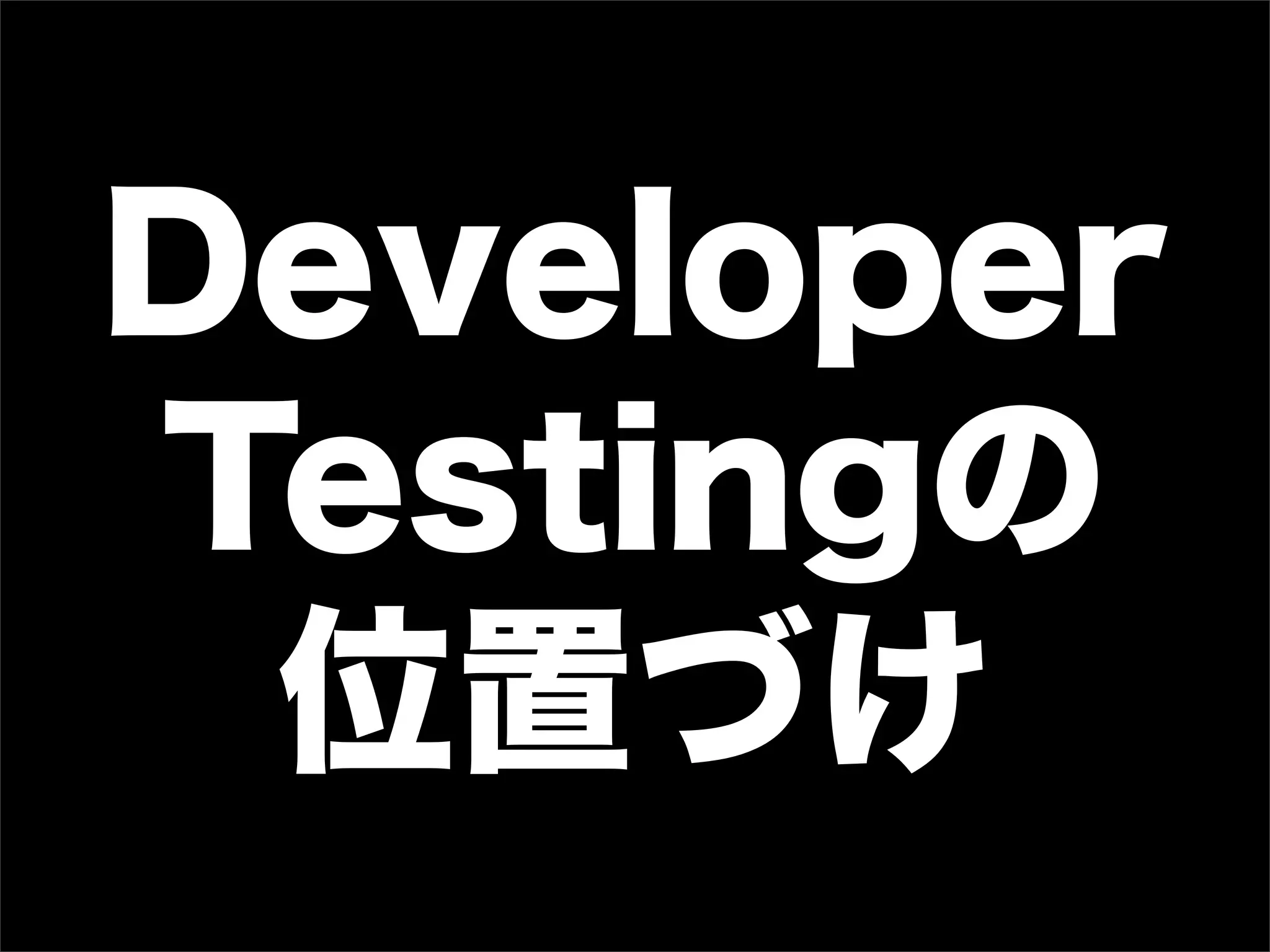 Developer
Testingの
 位置づけ
 