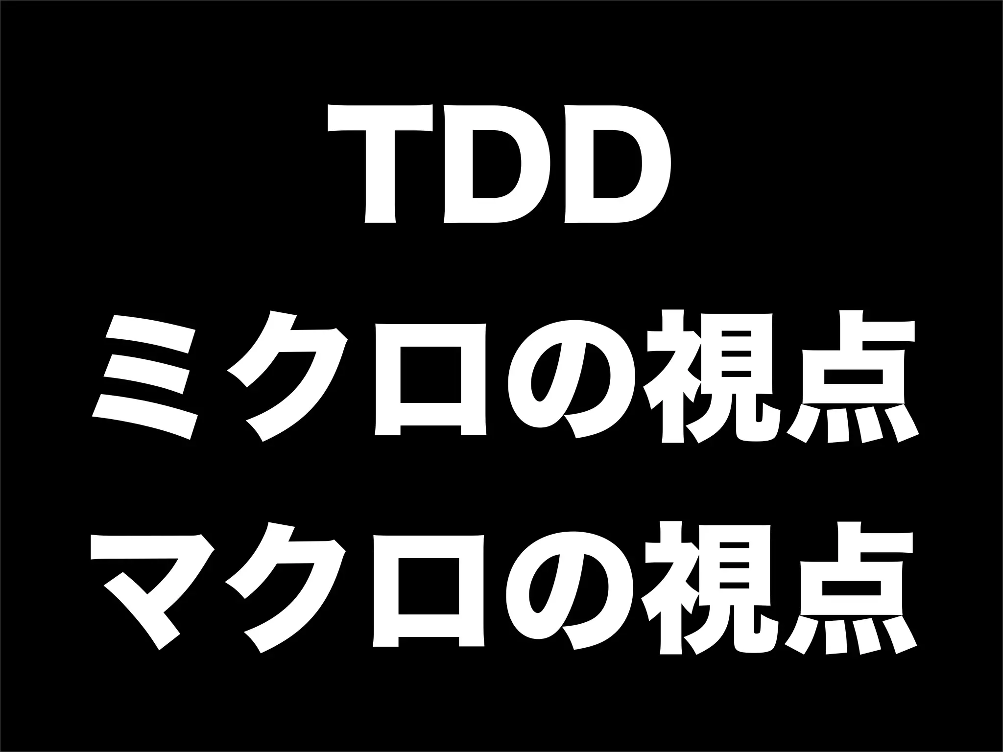 TDD
ミクロの視点
マクロの視点
 