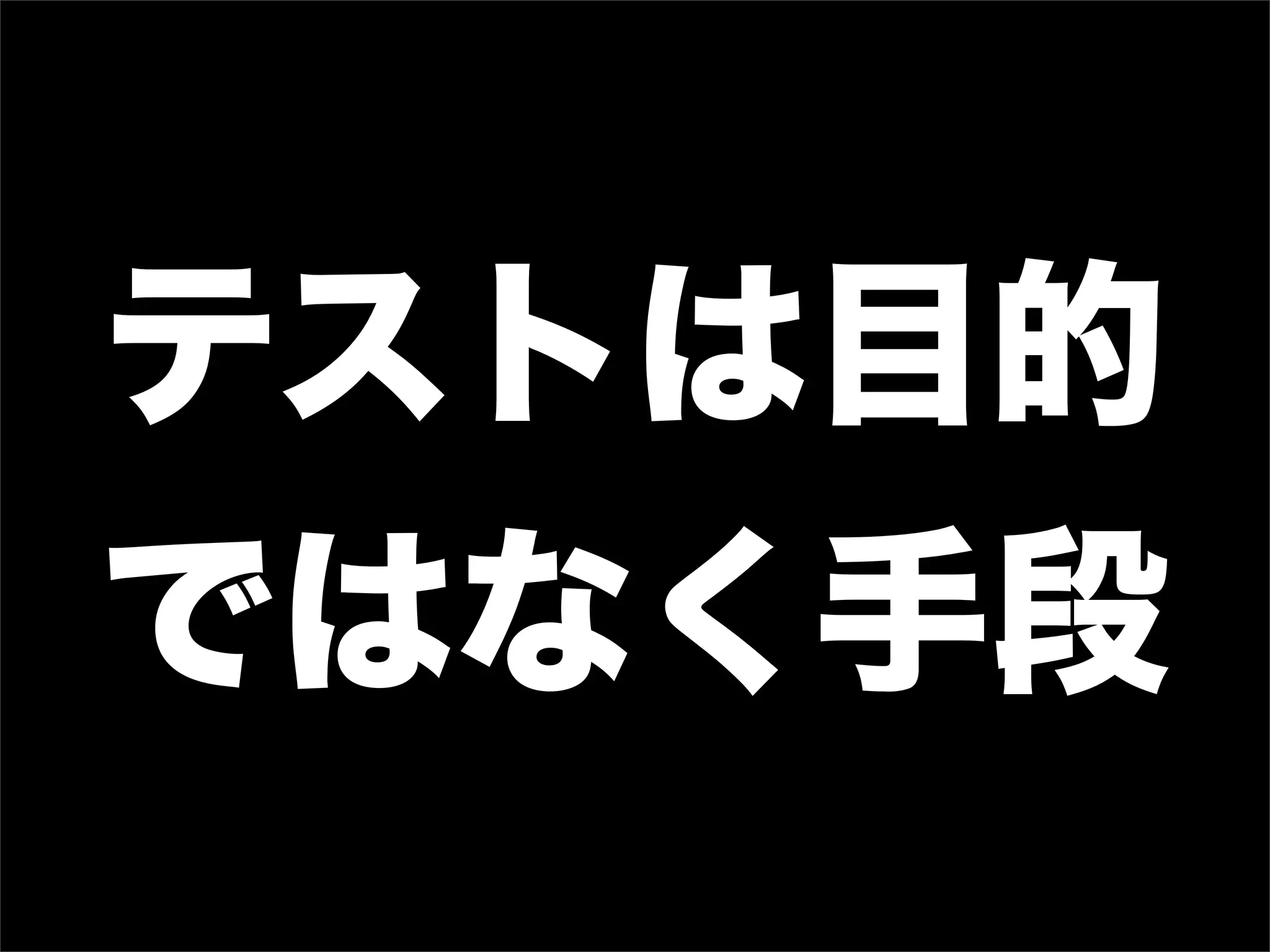 テストは目的
ではなく手段
 