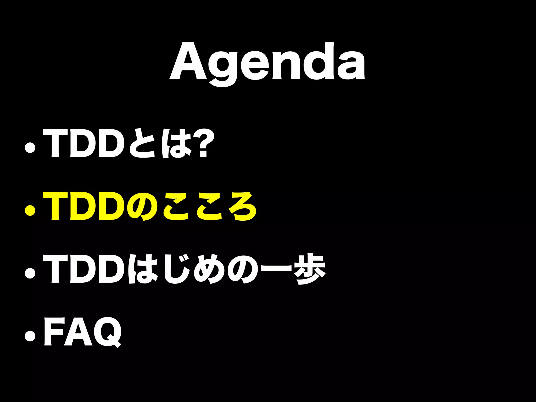 Agenda
•TDDとは?
•TDDのこころ
•TDDはじめの一歩
•FAQ
 