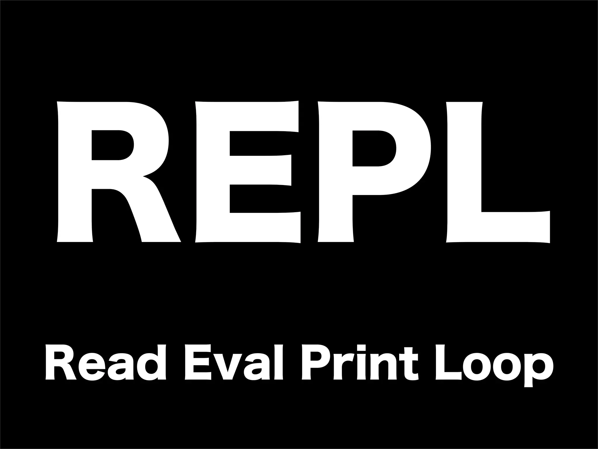 REPL
Read Eval Print Loop
 