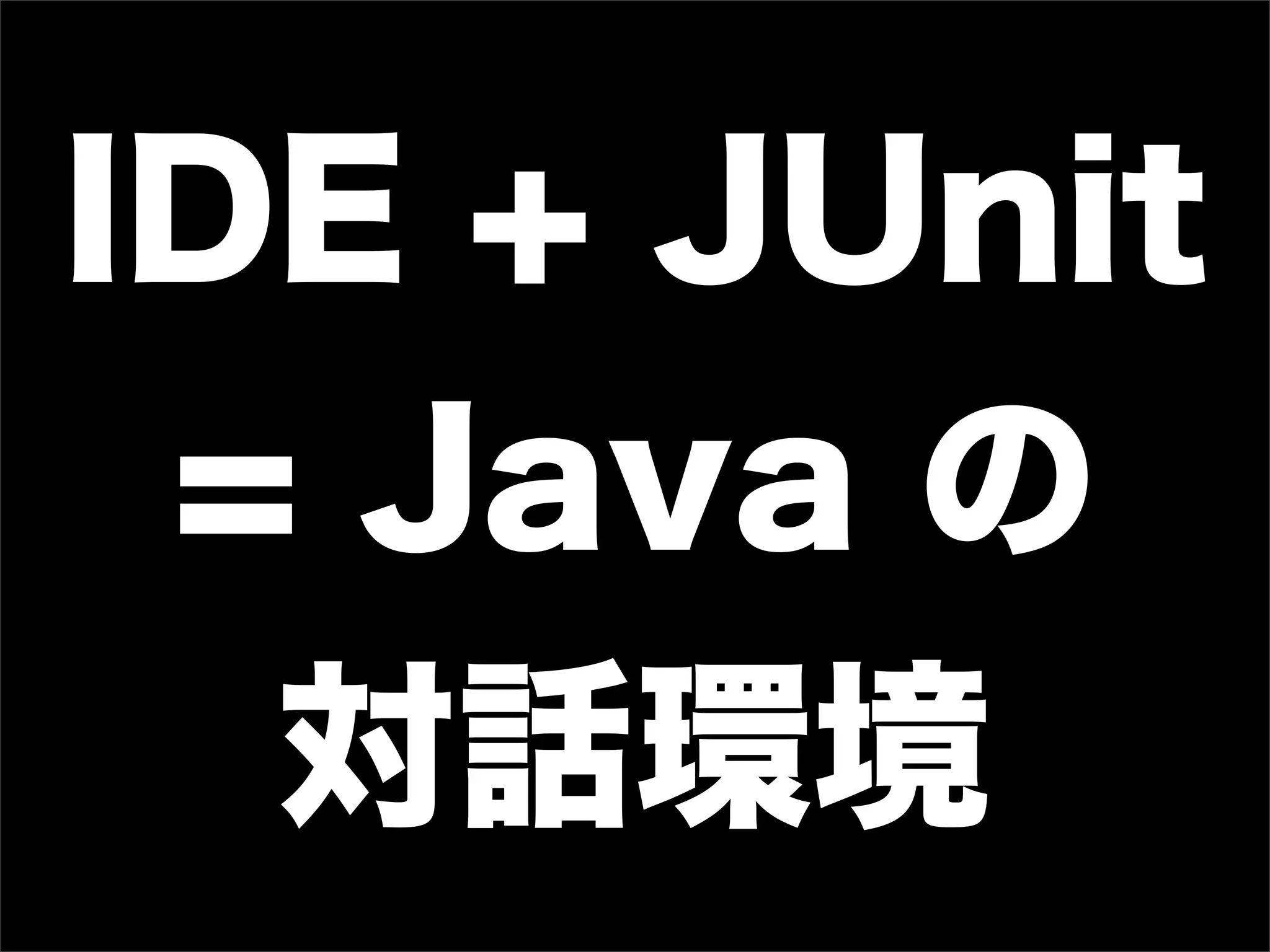 IDE + JUnit
 = Java の
  対話環境
 