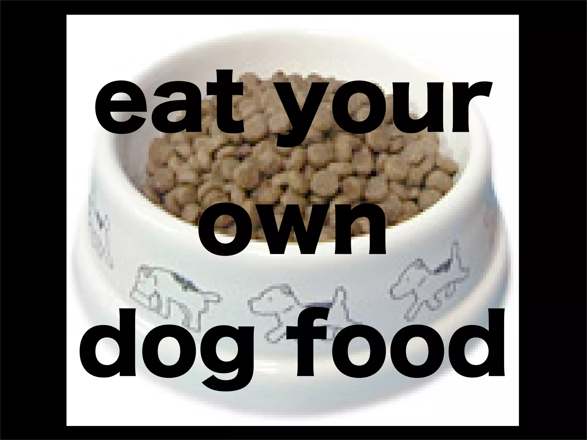 eat your
  own
dog food
 