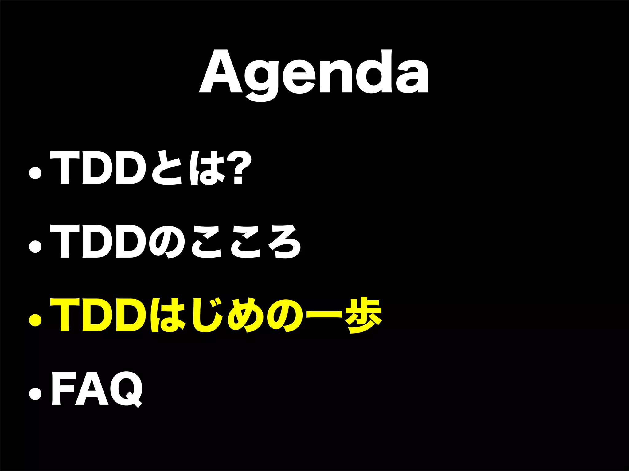 Agenda
•TDDとは?
•TDDのこころ
•TDDはじめの一歩
•FAQ
 