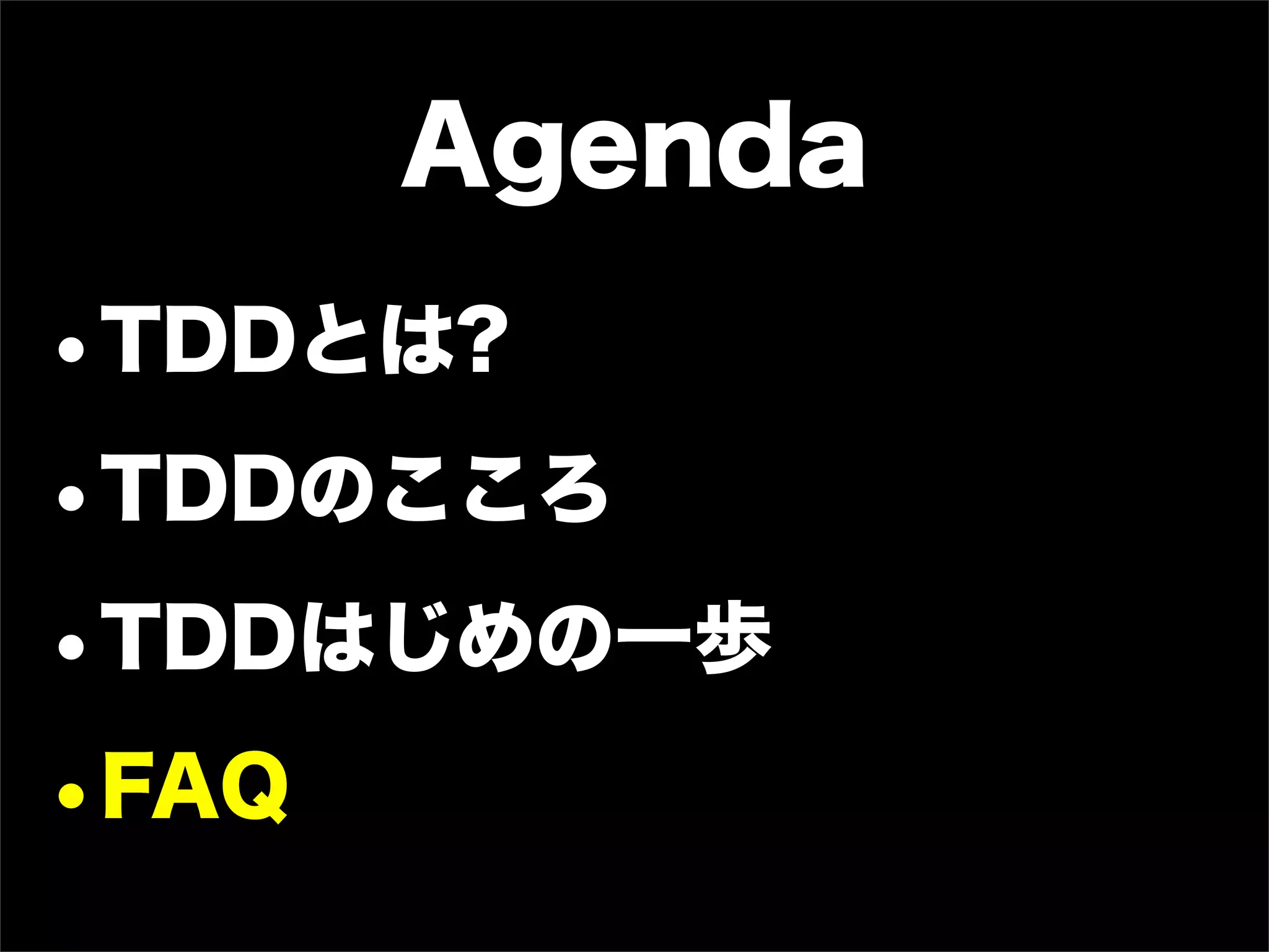 Agenda
•TDDとは?
•TDDのこころ
•TDDはじめの一歩
•FAQ
 