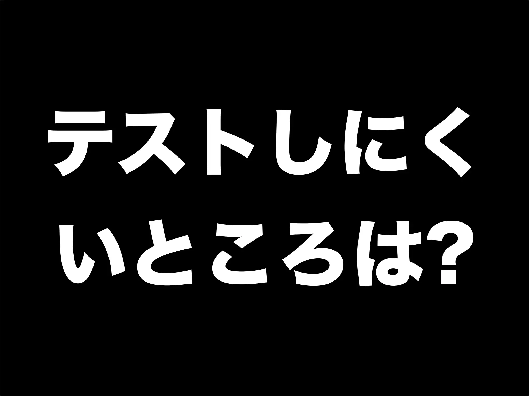 テストしにく
いところは?
 