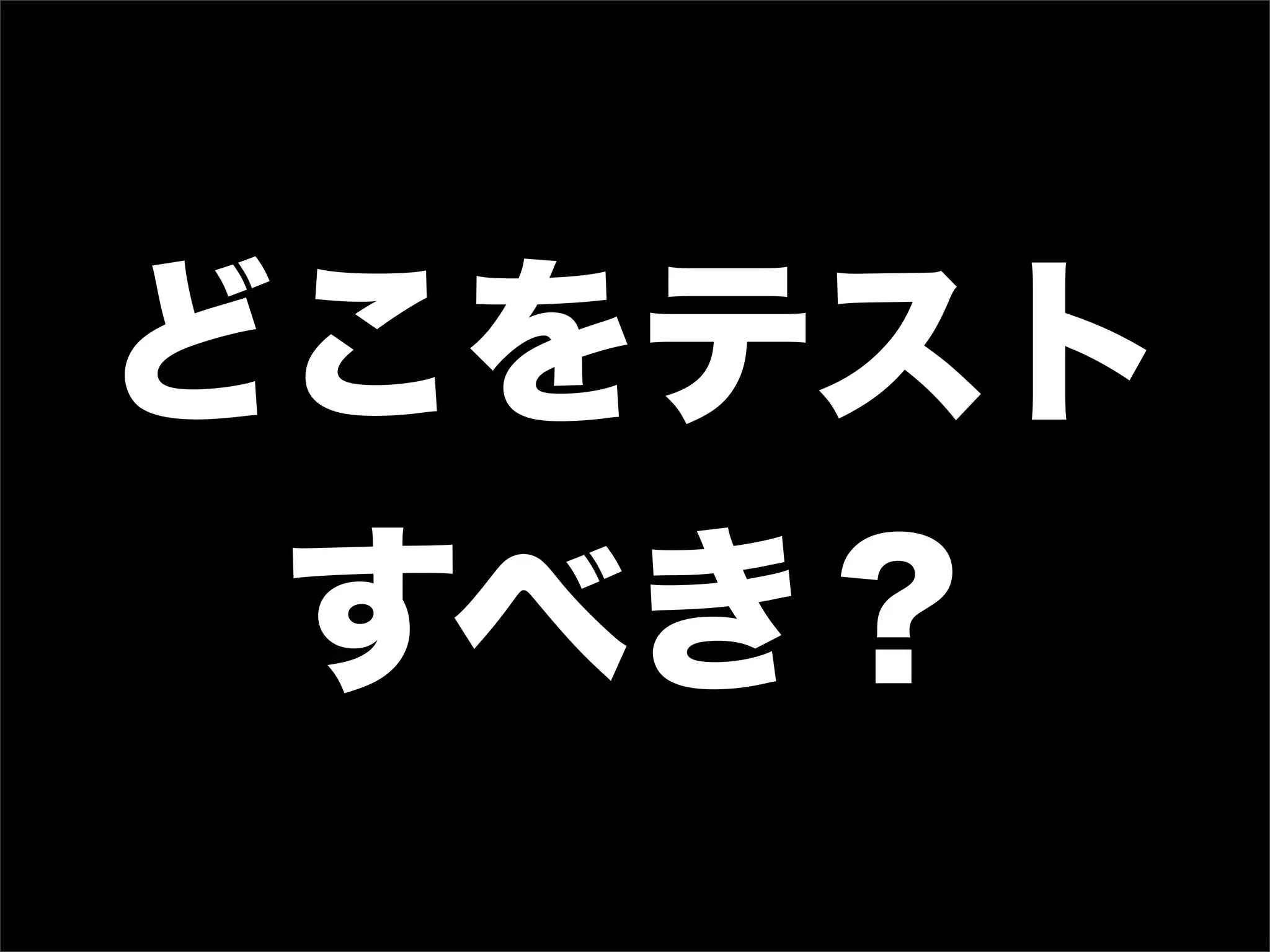 どこをテスト
 すべき？
 