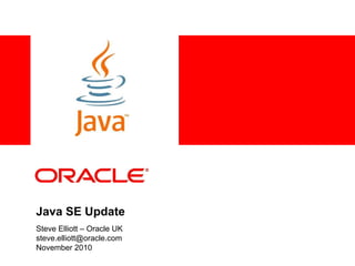 <Insert Picture Here>
Java SE Update
Steve Elliott – Oracle UK
steve.elliott@oracle.com
November 2010
 