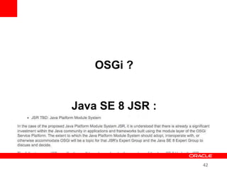 42
OSGi ?
Java SE 8 JSR :
 